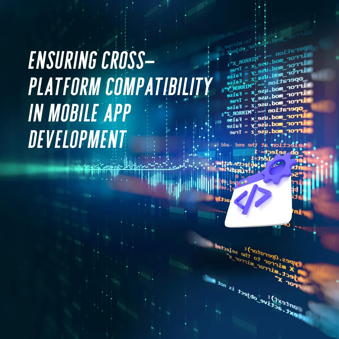 Ensuring Cross-Platform Compatibility in Mobile App Development